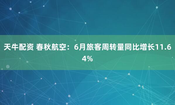 天牛配资 春秋航空：6月旅客周转量同比增长11.64%