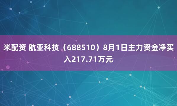 米配资 航亚科技（688510）8月1日主力资金净买入217.71万元