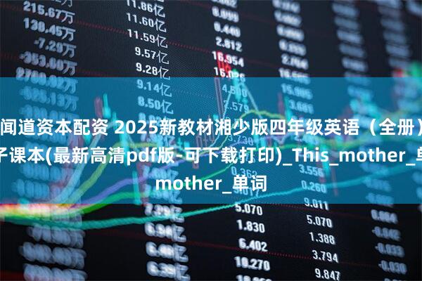 闻道资本配资 2025新教材湘少版四年级英语（全册）电子课本(最新高清pdf版-可下载打印)_This_mother_单词