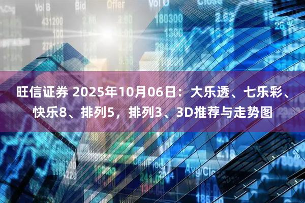 旺信证券 2025年10月06日：大乐透、七乐彩、快乐8、排列5，排列3、3D推荐与走势图