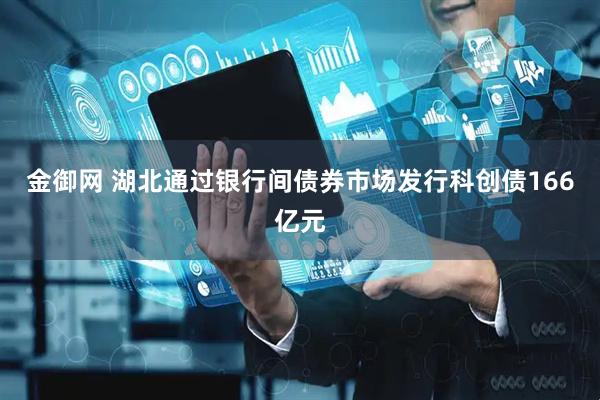 金御网 湖北通过银行间债券市场发行科创债166亿元