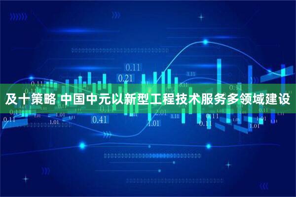 及十策略 中国中元以新型工程技术服务多领域建设