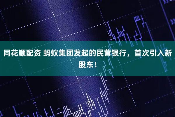同花顺配资 蚂蚁集团发起的民营银行，首次引入新股东！