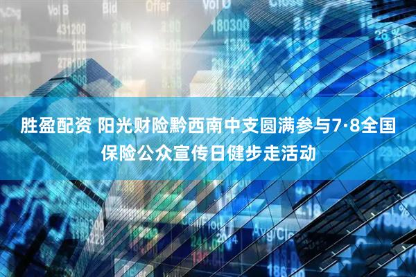 胜盈配资 阳光财险黔西南中支圆满参与7·8全国保险公众宣传日健步走活动